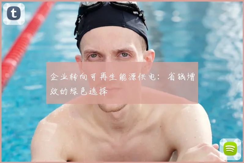 企业转向可再生能源供电：省钱增效的绿色选择
