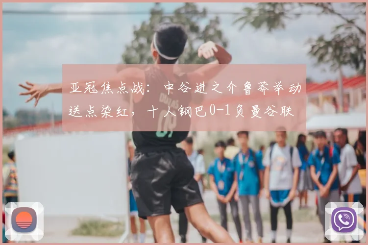 亚冠焦点战：中谷进之介鲁莽举动送点染红，十人钢巴0-1负曼谷联
