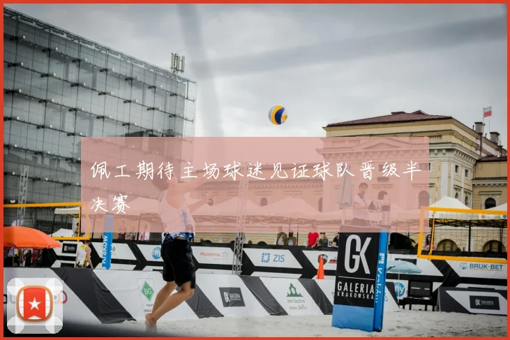 佩工期待主场球迷见证球队晋级半决赛