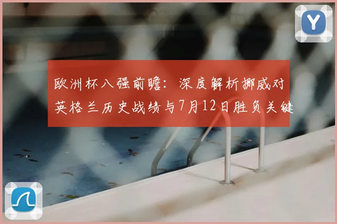 欧洲杯八强前瞻：深度解析挪威对英格兰历史战绩与7月12日胜负关键