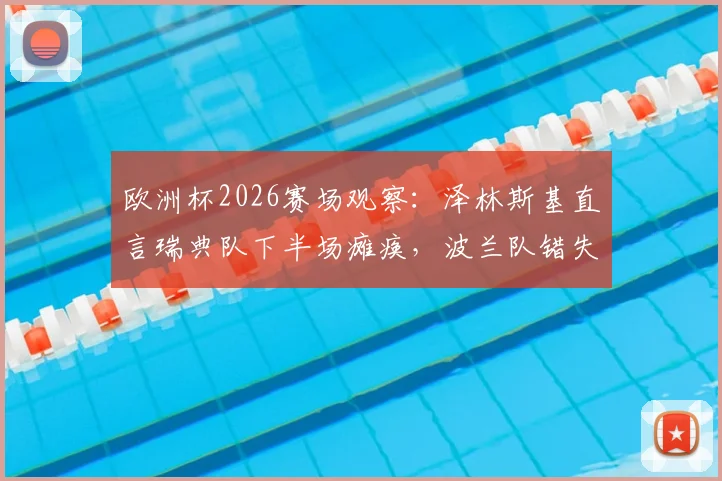 欧洲杯2026赛场观察：泽林斯基直言瑞典队下半场瘫痪，波兰队错失良机背后